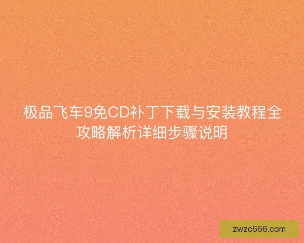 极品飞车9免CD补丁下载与安装教程全攻略解析详细步骤说明