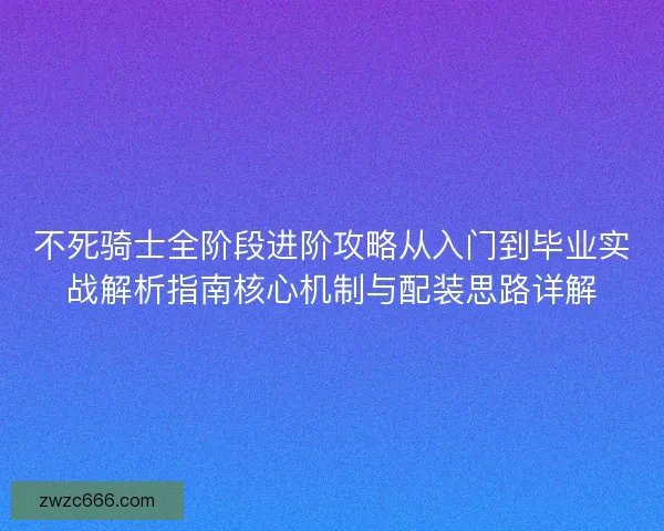 不死骑士全阶段进阶攻略从入门到毕业实战解析指南核心机制与配装思路详解
