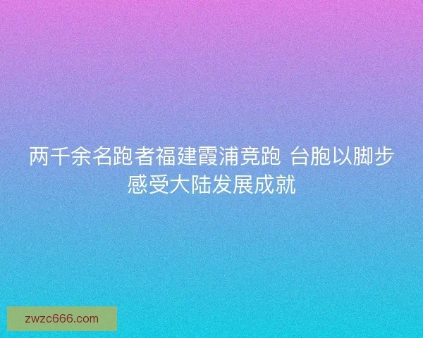 两千余名跑者福建霞浦竞跑 台胞以脚步感受大陆发展成就