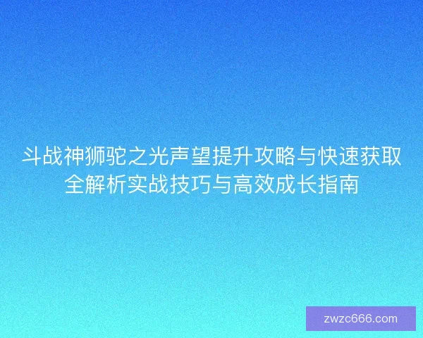 斗战神狮驼之光声望提升攻略与快速获取全解析实战技巧与高效成长指南